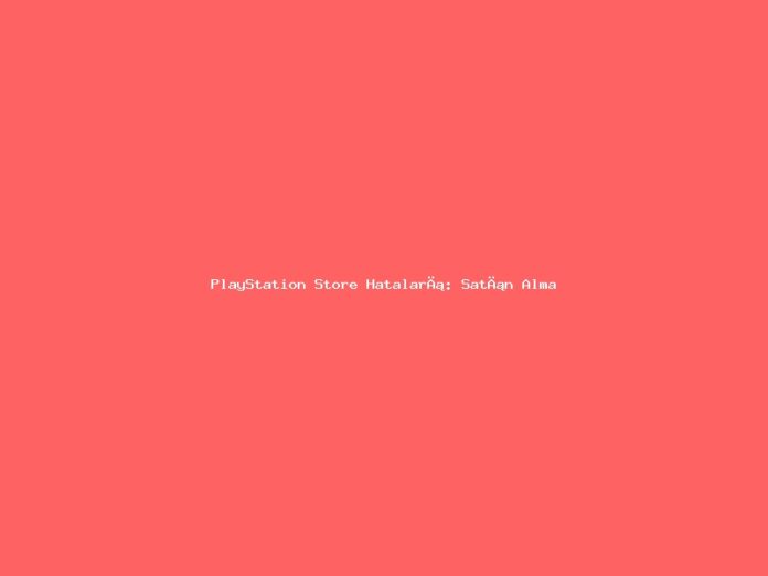 PlayStation Store Hataları: Satın Alma Problemleri